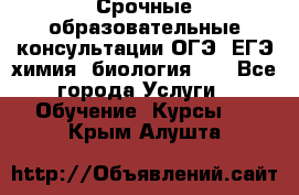 Срочные образовательные консультации ОГЭ, ЕГЭ химия, биология!!! - Все города Услуги » Обучение. Курсы   . Крым,Алушта